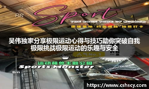 吴伟独家分享极限运动心得与技巧助你突破自我极限挑战极限运动的乐趣与安全