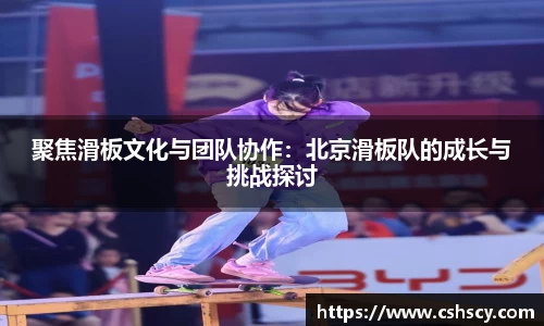 聚焦滑板文化与团队协作：北京滑板队的成长与挑战探讨