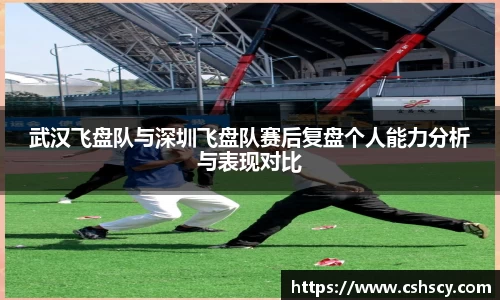 武汉飞盘队与深圳飞盘队赛后复盘个人能力分析与表现对比