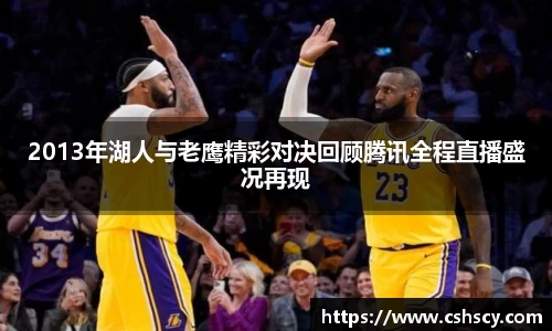2013年湖人与老鹰精彩对决回顾腾讯全程直播盛况再现