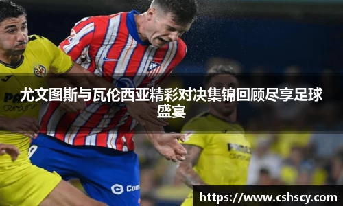 尤文图斯与瓦伦西亚精彩对决集锦回顾尽享足球盛宴