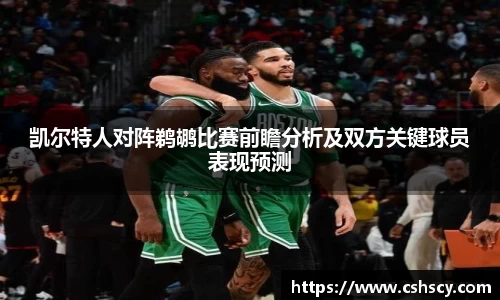 凯尔特人对阵鹈鹕比赛前瞻分析及双方关键球员表现预测