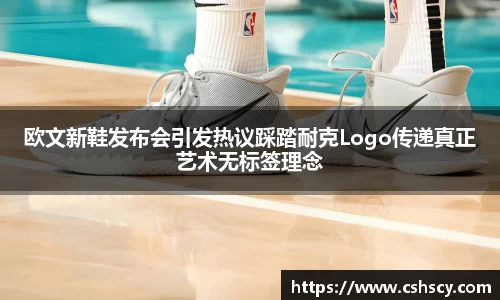 欧文新鞋发布会引发热议踩踏耐克Logo传递真正艺术无标签理念