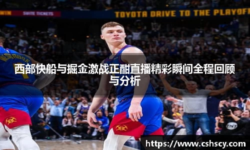 西部快船与掘金激战正酣直播精彩瞬间全程回顾与分析